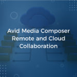Avid Media Composer Remote Editorial and Cloud Collaboration