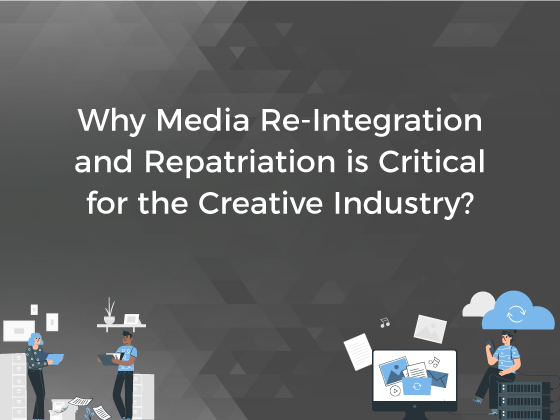 Why Media Re-Integration and Repatriation is Critical for The Creative Industry?